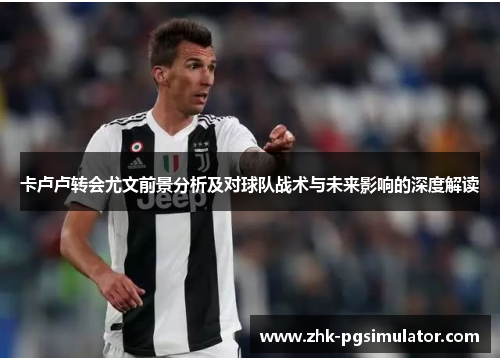 卡卢卢转会尤文前景分析及对球队战术与未来影响的深度解读 卡卢卢转会尤文前景分析及对球队战术与未来影响的深度解读