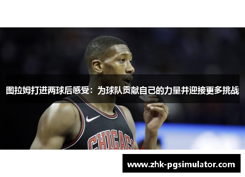 图拉姆打进两球后感受:为球队贡献自己的力量并迎接更多挑战 图拉姆打进两球后感受:为球队贡献自己的力量并迎接更多挑战