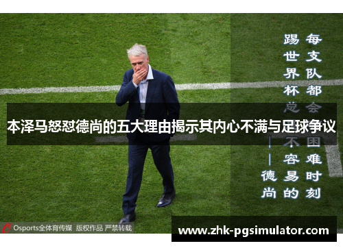 本泽马怒怼德尚的五大理由揭示其内心不满与足球争议 本泽马怒怼德尚的五大理由揭示其内心不满与足球争议