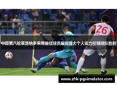 中超第八轮莱昂纳多荣膺最佳球员展现强大个人实力引领球队胜利