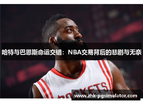 哈特与巴恩斯命运交错:NBA交易背后的悲剧与无奈 哈特与巴恩斯命运交错:NBA交易背后的悲剧与无奈