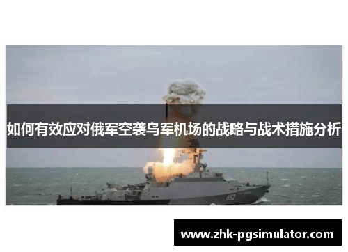 如何有效应对俄军空袭乌军机场的战略与战术措施分析 如何有效应对俄军空袭乌军机场的战略与战术措施分析