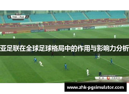 亚足联在全球足球格局中的作用与影响力分析 亚足联在全球足球格局中的作用与影响力分析