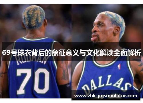 69号球衣背后的象征意义与文化解读全面解析 69号球衣背后的象征意义与文化解读全面解析