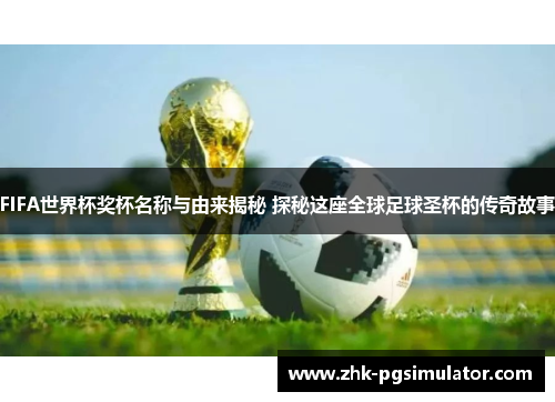 FIFA世界杯奖杯名称与由来揭秘 探秘这座全球足球圣杯的传奇故事 FIFA世界杯奖杯名称与由来揭秘 探秘这座全球足球圣杯的传奇故事