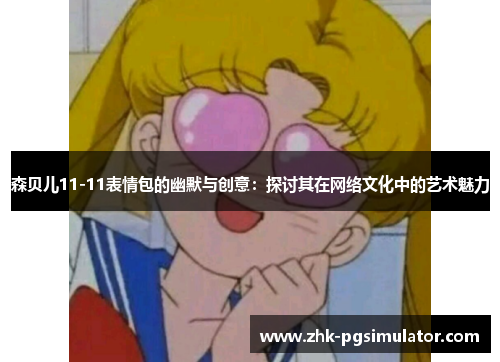 森贝儿11-11表情包的幽默与创意:探讨其在网络文化中的艺术魅力 森贝儿11-11表情包的幽默与创意:探讨其在网络文化中的艺术魅力