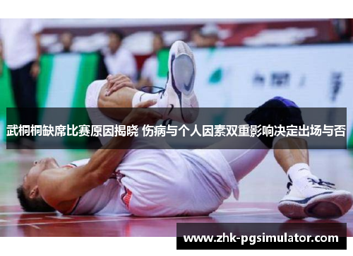 武桐桐缺席比赛原因揭晓 伤病与个人因素双重影响决定出场与否 武桐桐缺席比赛原因揭晓 伤病与个人因素双重影响决定出场与否