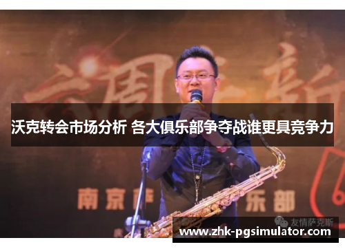 沃克转会市场分析 各大俱乐部争夺战谁更具竞争力
