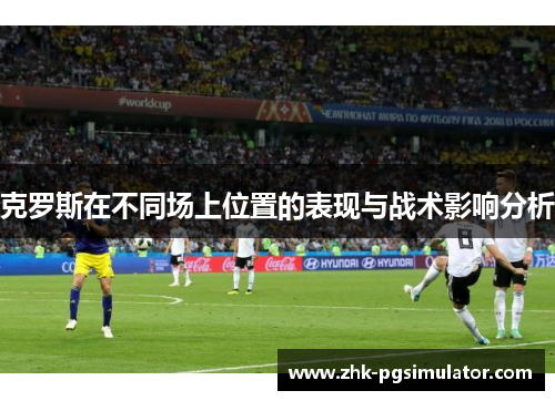 克罗斯在不同场上位置的表现与战术影响分析
