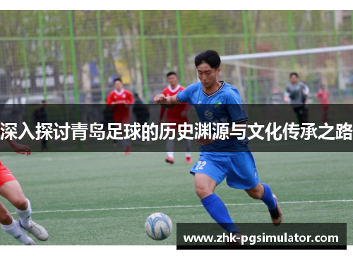 深入探讨青岛足球的历史渊源与文化传承之路