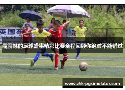 最震撼的足球盛事精彩比赛全程回顾你绝对不能错过 最震撼的足球盛事精彩比赛全程回顾你绝对不能错过