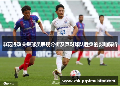 申花进攻关键球员表现分析及其对球队胜负的影响解析 申花进攻关键球员表现分析及其对球队胜负的影响解析