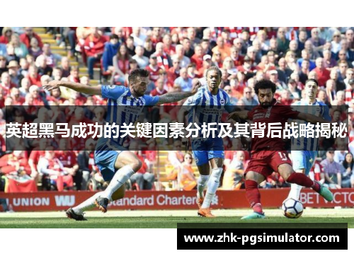 英超黑马成功的关键因素分析及其背后战略揭秘 英超黑马成功的关键因素分析及其背后战略揭秘