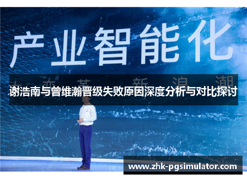 谢浩南与曾维瀚晋级失败原因深度分析与对比探讨 谢浩南与曾维瀚晋级失败原因深度分析与对比探讨