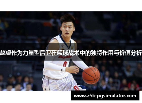 赵睿作为力量型后卫在篮球战术中的独特作用与价值分析 赵睿作为力量型后卫在篮球战术中的独特作用与价值分析