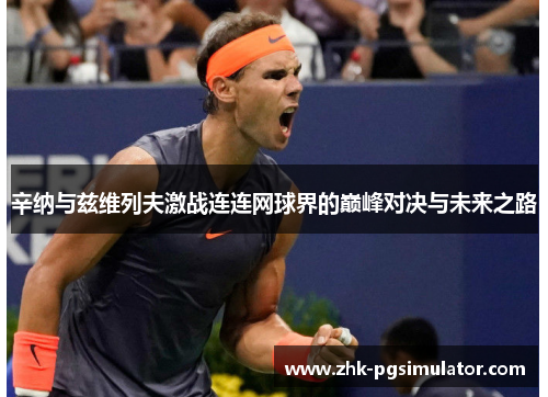 辛纳与兹维列夫激战连连网球界的巅峰对决与未来之路 辛纳与兹维列夫激战连连网球界的巅峰对决与未来之路