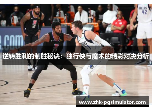 逆转胜利的制胜秘诀:独行侠与魔术的精彩对决分析 逆转胜利的制胜秘诀:独行侠与魔术的精彩对决分析