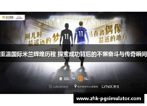 重温国际米兰辉煌历程 探索成功背后的不懈奋斗与传奇瞬间 重温国际米兰辉煌历程 探索成功背后的不懈奋斗与传奇瞬间