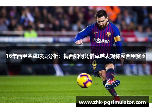16年西甲金靴球员分析:梅西如何凭借卓越表现称霸西甲赛季 16年西甲金靴球员分析:梅西如何凭借卓越表现称霸西甲赛季