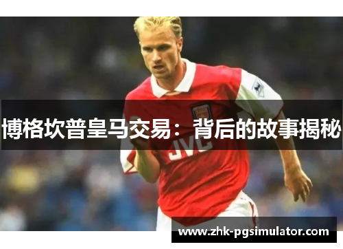 博格坎普皇马交易：背后的故事揭秘