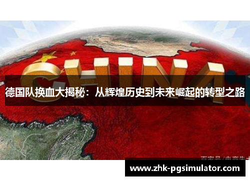 德国队换血大揭秘：从辉煌历史到未来崛起的转型之路