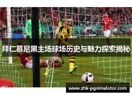 拜仁慕尼黑主场球场历史与魅力探索揭秘