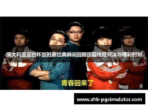 澳大利亚足协杯加时赛经典瞬间回顾历届传奇对决与精彩时刻 澳大利亚足协杯加时赛经典瞬间回顾历届传奇对决与精彩时刻