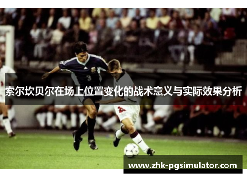 索尔坎贝尔在场上位置变化的战术意义与实际效果分析