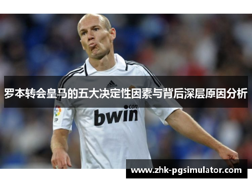 罗本转会皇马的五大决定性因素与背后深层原因分析