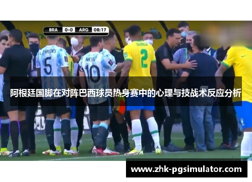 阿根廷国脚在对阵巴西球员热身赛中的心理与技战术反应分析 阿根廷国脚在对阵巴西球员热身赛中的心理与技战术反应分析