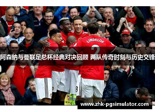 阿森纳与曼联足总杯经典对决回顾 两队传奇时刻与历史交锋 阿森纳与曼联足总杯经典对决回顾 两队传奇时刻与历史交锋