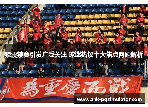 魏震禁赛引发广泛关注 球迷热议十大焦点问题解析