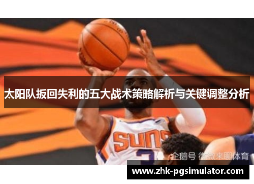 太阳队扳回失利的五大战术策略解析与关键调整分析 太阳队扳回失利的五大战术策略解析与关键调整分析