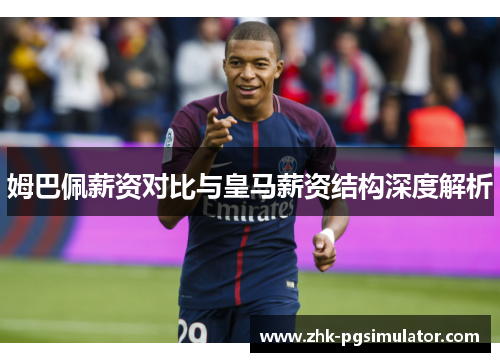 姆巴佩薪资对比与皇马薪资结构深度解析