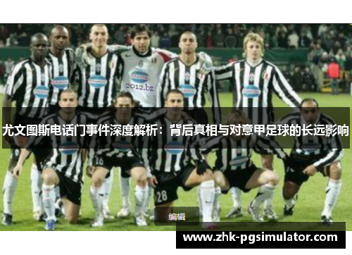 尤文图斯电话门事件深度解析:背后真相与对意甲足球的长远影响 尤文图斯电话门事件深度解析:背后真相与对意甲足球的长远影响