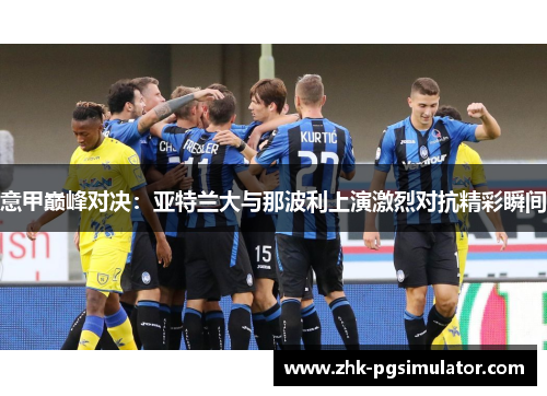 意甲巅峰对决：亚特兰大与那波利上演激烈对抗精彩瞬间