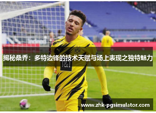 揭秘桑乔：多特边锋的技术天赋与场上表现之独特魅力