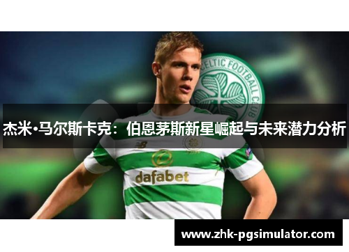 杰米·马尔斯卡克：伯恩茅斯新星崛起与未来潜力分析