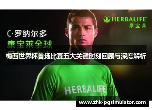 梅西世界杯首场比赛五大关键时刻回顾与深度解析