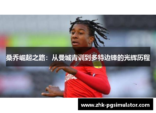 桑乔崛起之路：从曼城青训到多特边锋的光辉历程