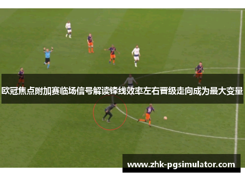 欧冠焦点附加赛临场信号解读锋线效率左右晋级走向成为最大变量 欧冠焦点附加赛临场信号解读锋线效率左右晋级走向成为最大变量
