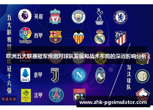 欧洲五大联赛冠军预测对球队发展和战术布局的深远影响分析