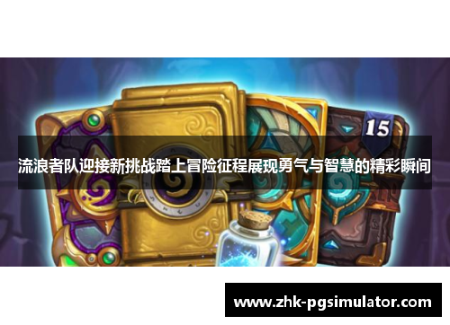 流浪者队迎接新挑战踏上冒险征程展现勇气与智慧的精彩瞬间 流浪者队迎接新挑战踏上冒险征程展现勇气与智慧的精彩瞬间