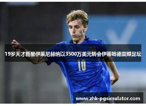 19岁天才新星伊莱尼赫纳以3500万美元转会伊蒂哈德震撼足坛 19岁天才新星伊莱尼赫纳以3500万美元转会伊蒂哈德震撼足坛