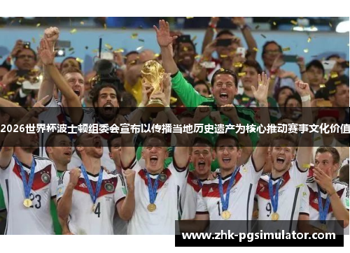 2026世界杯波士顿组委会宣布以传播当地历史遗产为核心推动赛事文化价值 2026世界杯波士顿组委会宣布以传播当地历史遗产为核心推动赛事文化价值