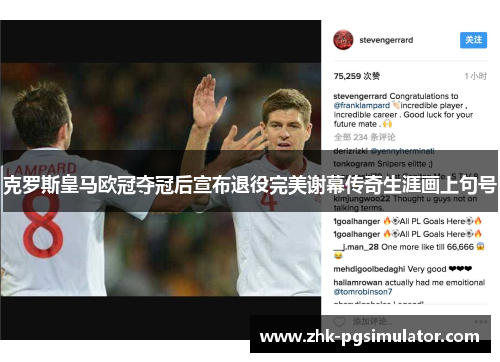 克罗斯皇马欧冠夺冠后宣布退役完美谢幕传奇生涯画上句号