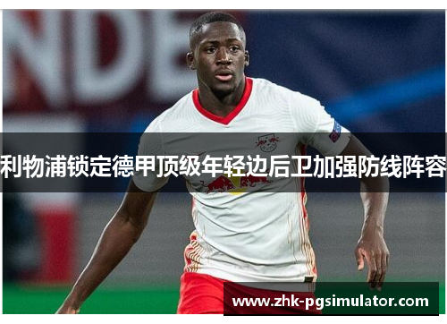 利物浦锁定德甲顶级年轻边后卫加强防线阵容 利物浦锁定德甲顶级年轻边后卫加强防线阵容