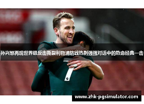 孙兴慜再现世界级反击撕裂利物浦防线热刺强强对话中的致命经典一击