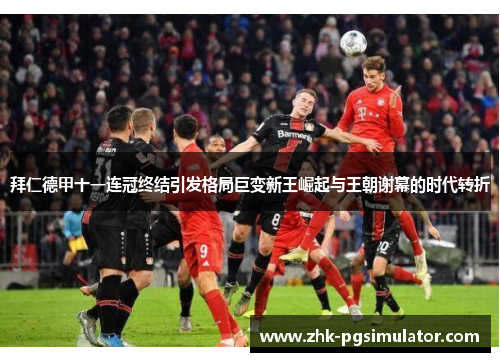 拜仁德甲十一连冠终结引发格局巨变新王崛起与王朝谢幕的时代转折