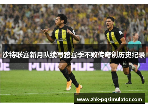 沙特联赛新月队续写跨赛季不败传奇创历史纪录